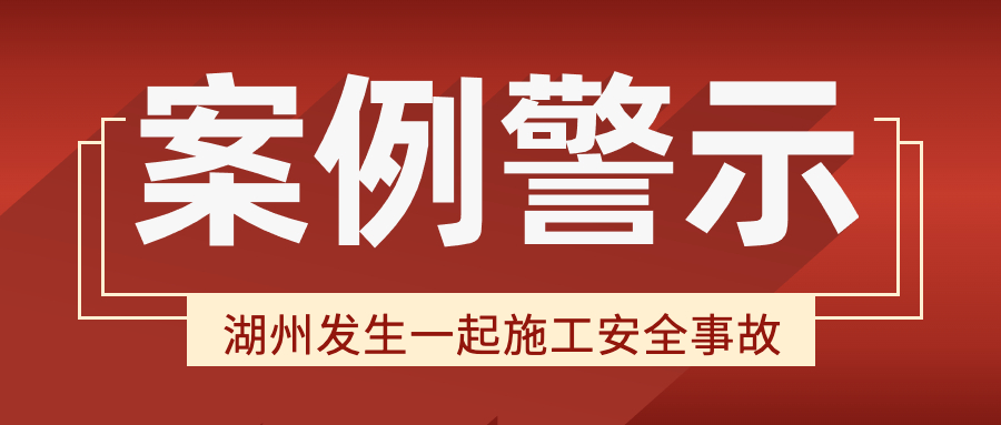 湖州發(fā)生一起施工安全事故，致3人死亡。建筑施工領(lǐng)域生產(chǎn)安全事故典型案例警示！