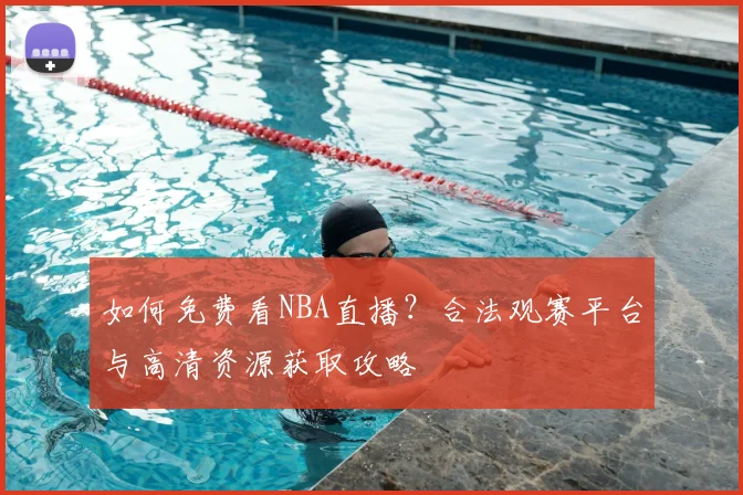 如何免费看NBA直播？合法观赛平台与高清资源获取攻略