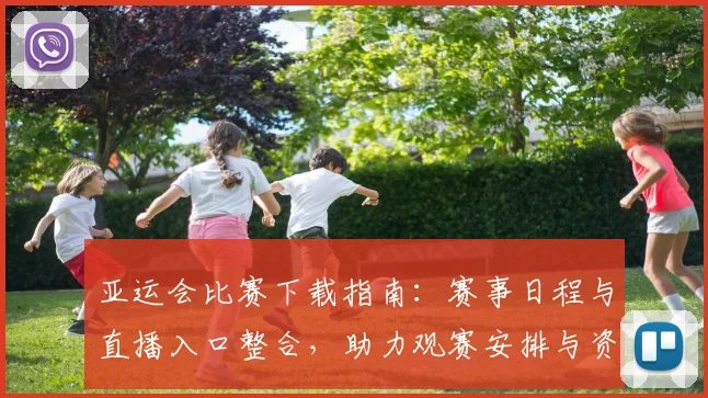 亚运会比赛下载指南:赛事日程与直播入口整合,助力观赛安排与资源获取