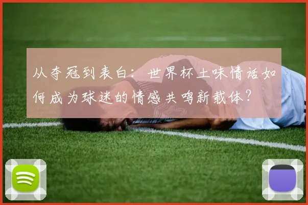 从夺冠到表白：世界杯土味情话如何成为球迷的情感共鸣新载体？
