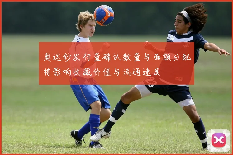 奥运钞发行量确认数量与面额分配将影响收藏价值与流通速度