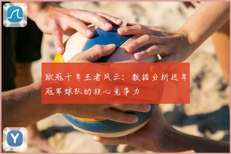 欧冠十年王者风云:数据分析近年冠军球队的核心竞争力