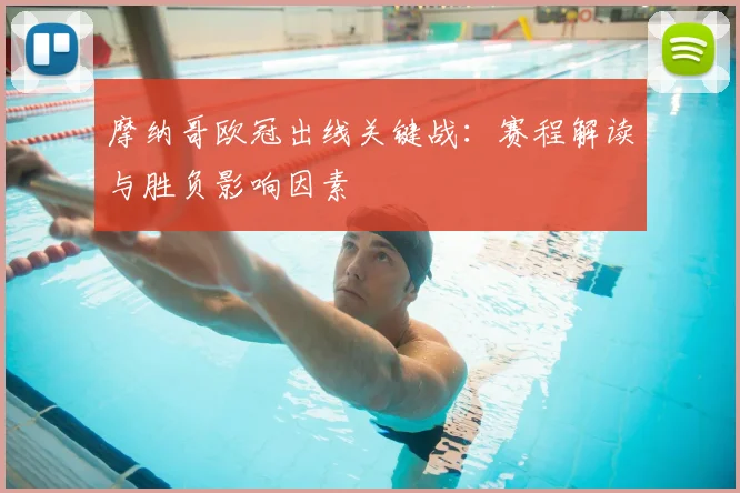 摩纳哥欧冠出线关键战：赛程解读与胜负影响因素