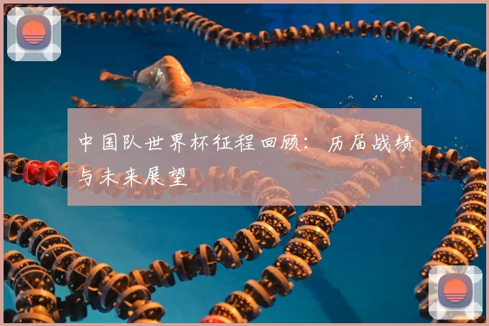 中国队世界杯征程回顾：历届战绩与未来展望